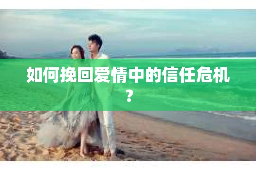 如何挽回爱情中的信任危机？