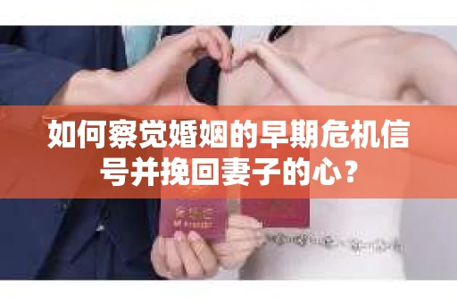 如何察觉婚姻的早期危机信号并挽回妻子的心？