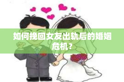 如何挽回女友出轨后的婚姻危机? 如何挽回女友出轨后的婚姻危机?