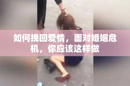 如何挽回爱情，面对婚姻危机，你应该这样做