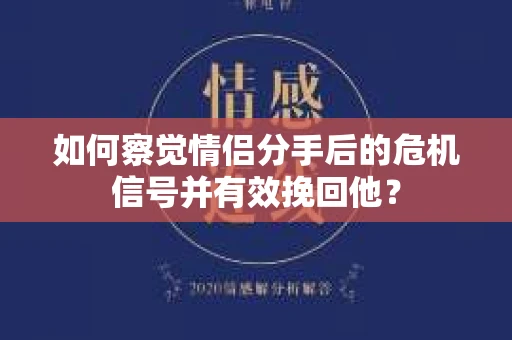 如何察觉情侣分手后的危机信号并有效挽回他? 如何察觉情侣分手后的危机信号并有效挽回他?