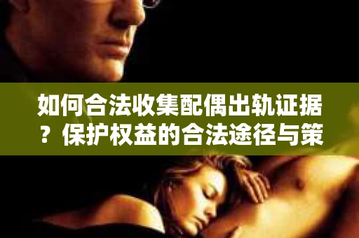 如何合法收集配偶出轨证据?保护权益的合法途径与策略 如何合法收集配偶出轨证据?保护权益的合法途径与策略