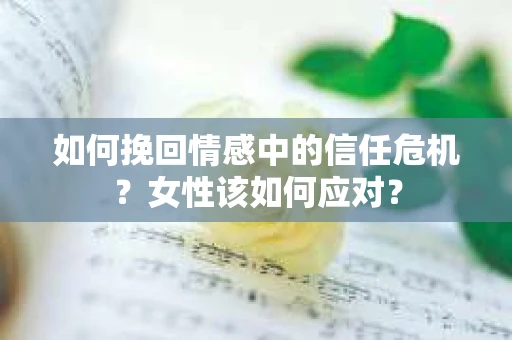 如何挽回情感中的信任危机？女性该如何应对？
