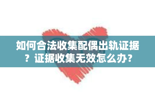 如何合法收集配偶出轨证据?证据收集无效怎么办? 如何合法收集配偶出轨证据?证据收集无效怎么办?