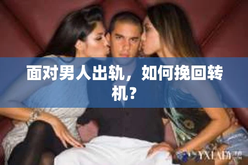 面对男人出轨，如何挽回转机？