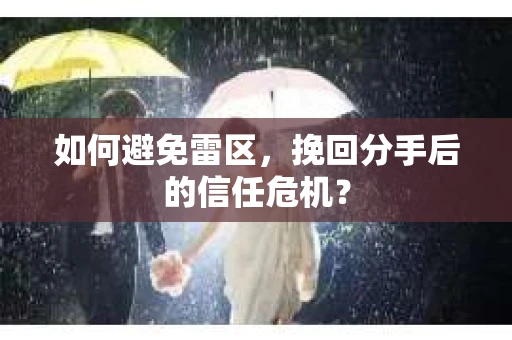 如何避免雷区，挽回分手后的信任危机？