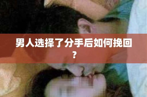 男人选择了分手后如何挽回？