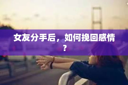 女友分手后，如何挽回感情？