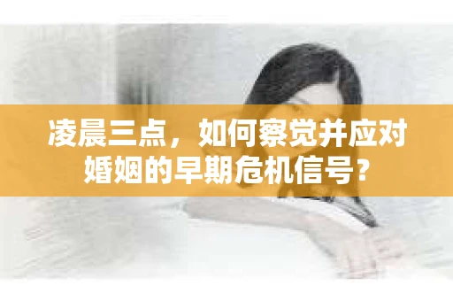 凌晨三点，如何察觉并应对婚姻的早期危机信号？
