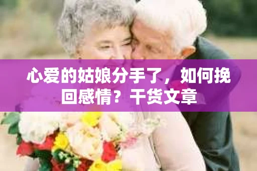 心爱的姑娘分手了,如何挽回感情?干货文章 心爱的姑娘分手了,如何挽回感情?干货文章