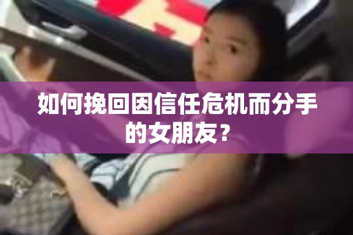 如何挽回因信任危机而分手的女朋友? 如何挽回因信任危机而分手的女朋友?