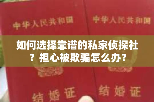 如何选择靠谱的私家侦探社？担心被欺骗怎么办？