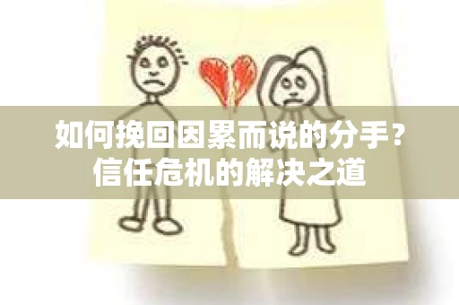 如何挽回因累而说的分手?信任危机的解决之道 如何挽回因累而说的分手?信任危机的解决之道