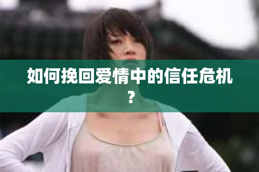 如何挽回爱情中的信任危机？