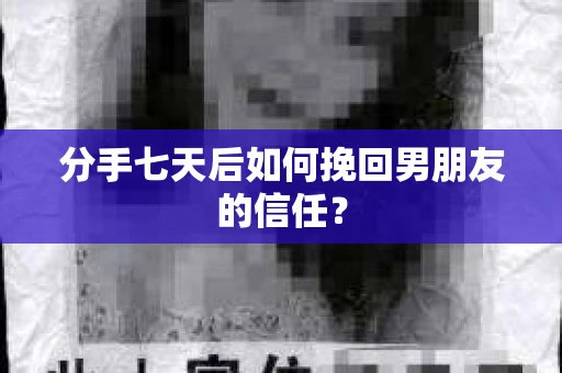 分手七天后如何挽回男朋友的信任？