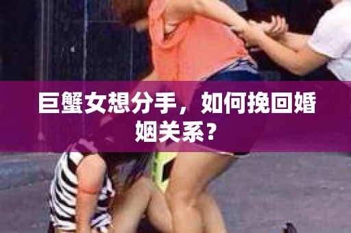 巨蟹女想分手，如何挽回婚姻关系？