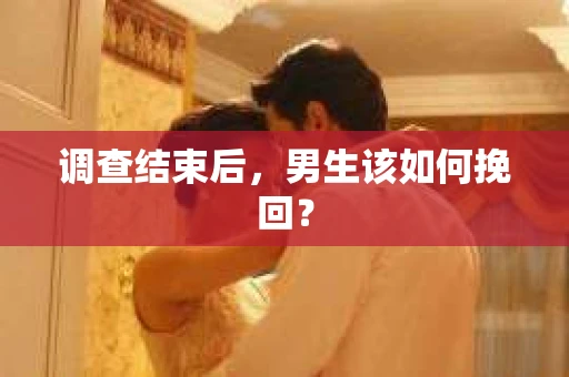 调查结束后，男生该如何挽回？