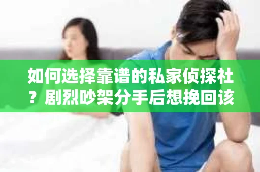 如何选择靠谱的私家侦探社？剧烈吵架分手后想挽回该怎么做？