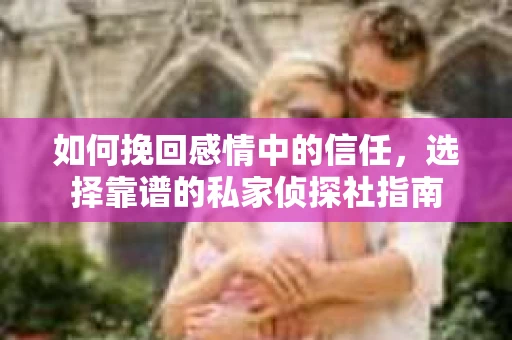 如何挽回感情中的信任，选择靠谱的私家侦探社指南