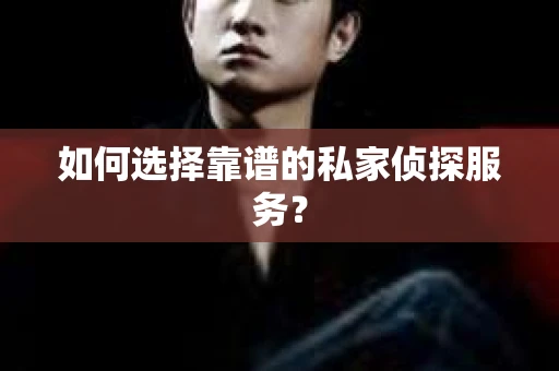 如何选择靠谱的私家侦探服务? 如何选择靠谱的私家侦探服务?