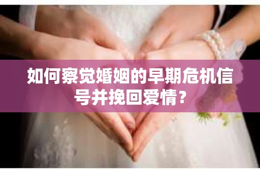 如何察觉婚姻的早期危机信号并挽回爱情? 如何察觉婚姻的早期危机信号并挽回爱情?