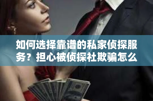 如何选择靠谱的私家侦探服务?担心被侦探社欺骗怎么办? 如何选择靠谱的私家侦探服务?担心被侦探社欺骗怎么办?