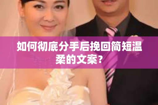 如何彻底分手后挽回简短温柔的文案？
