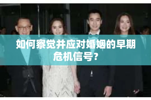 如何察觉并应对婚姻的早期危机信号? 如何察觉并应对婚姻的早期危机信号?