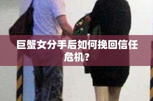 巨蟹女分手后如何挽回信任危机? 巨蟹女分手后如何挽回信任危机?