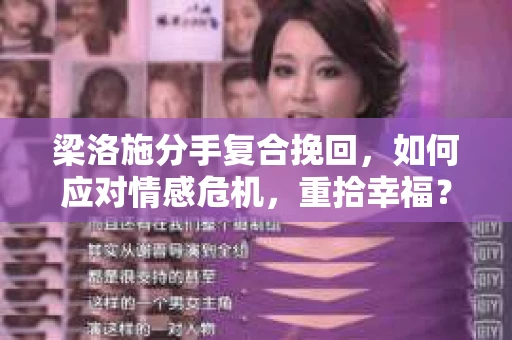 梁洛施分手复合挽回,如何应对情感危机,重拾幸福? 梁洛施分手复合挽回,如何应对情感危机,重拾幸福?