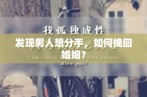 发现男人想分手,如何挽回婚姻? 发现男人想分手,如何挽回婚姻?