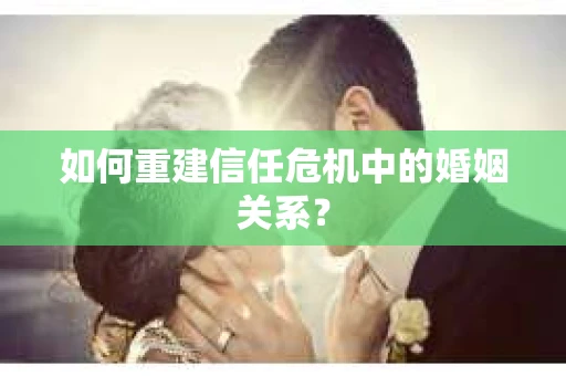 如何重建信任危机中的婚姻关系？