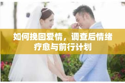 如何挽回爱情，调查后情绪疗愈与前行计划
