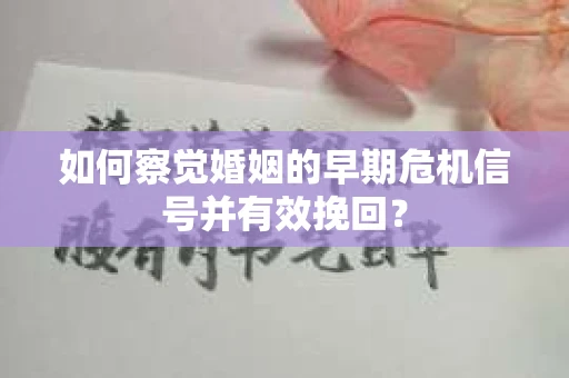 如何察觉婚姻的早期危机信号并有效挽回? 如何察觉婚姻的早期危机信号并有效挽回?
