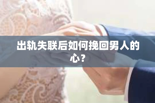 出轨失联后如何挽回男人的心？
