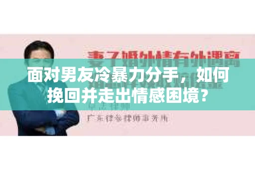 面对男友冷暴力分手,如何挽回并走出情感困境? 面对男友冷暴力分手,如何挽回并走出情感困境?