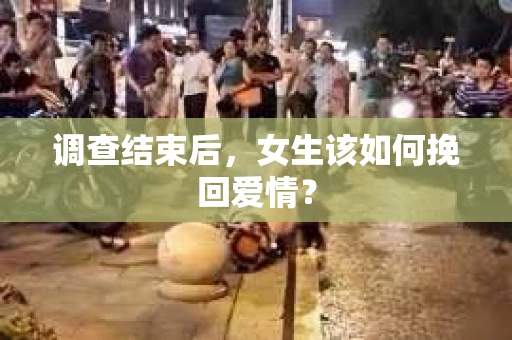 调查结束后，女生该如何挽回爱情？