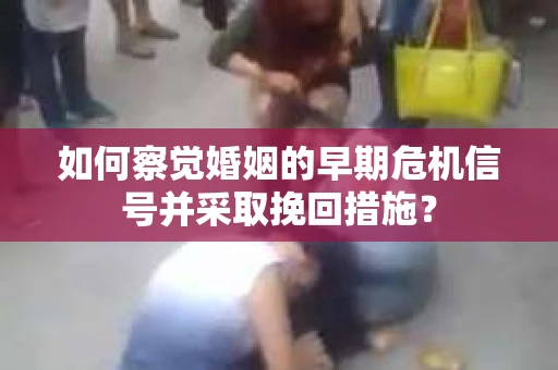 如何察觉婚姻的早期危机信号并采取挽回措施? 如何察觉婚姻的早期危机信号并采取挽回措施?