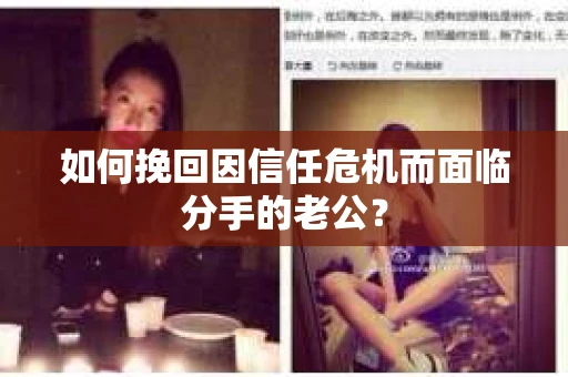 如何挽回因信任危机而面临分手的老公? 如何挽回因信任危机而面临分手的老公?