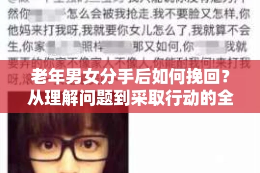 老年男女分手后如何挽回？从理解问题到采取行动的全面指南