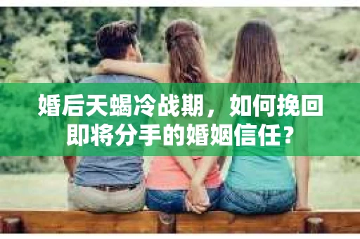 婚后天蝎冷战期，如何挽回即将分手的婚姻信任？
