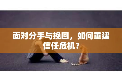 面对分手与挽回，如何重建信任危机？