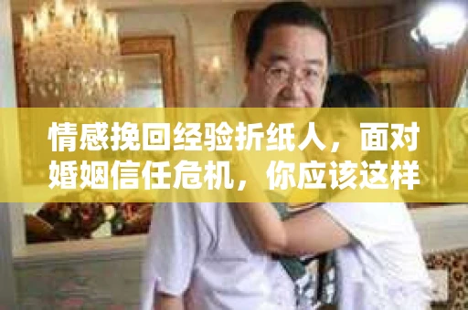 情感挽回经验折纸人，面对婚姻信任危机，你应该这样做