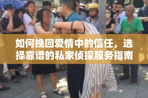 如何挽回爱情中的信任，选择靠谱的私家侦探服务指南
