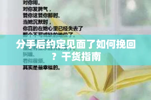分手后约定见面了如何挽回？干货指南