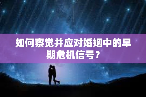 如何察觉并应对婚姻中的早期危机信号？