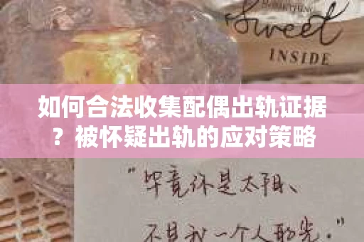 如何合法收集配偶出轨证据？被怀疑出轨的应对策略