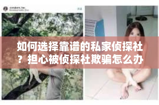 如何选择靠谱的私家侦探社?担心被侦探社欺骗怎么办? 如何选择靠谱的私家侦探社?担心被侦探社欺骗怎么办?