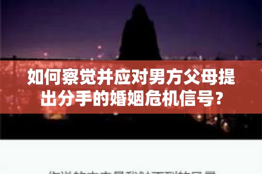 如何察觉并应对男方父母提出分手的婚姻危机信号？
