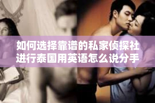 如何选择靠谱的私家侦探社进行泰国用英语怎么说分手挽回服务？